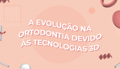 A importância das tecnologias 3D na Ortodontia