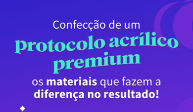 Protocolo Acrílico Premium: conheça os materiais que fazem a diferença no resultado