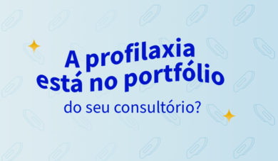 Por que a profilaxia deve estar inclusa no portifólio do seu consultório odontológico?
