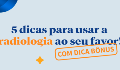 5 dicas para usar a Radiologia ao seu favor (e do seu paciente)