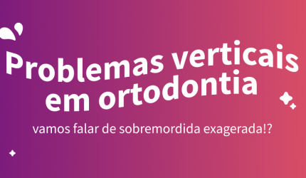 Problemas Verticais em Ortodontia: Sobremordida Exagerada ou Mordida Profunda