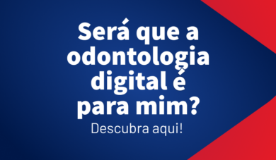 Por que você deve se tornar adepto a odontologia digital
