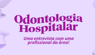 Odontologia Hospitalar: Uma entrevista com uma profissional da área!
