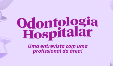 Odontologia Hospitalar: Uma entrevista com uma profissional da área!
