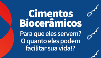 Cimentos biocerâmicos: Como eles podem contribuir para sua rotina clínica