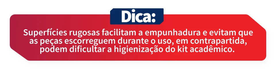 superfícies rugosas facilitam a empunhadura e evitam que as peças escorreguem durante o uso, facilitando a higiene do kit acadêmico