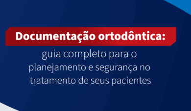 Documentação ortodôntica: guia completo para o planejamento e segurança no tratamento de seus pacientes